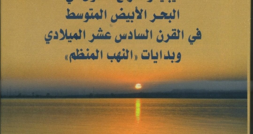 ليبيا وصراع القوى في البحر الأبيض المتوسط في القرن السادس عشر الميلادي وبدايات ” النهب المنظم”